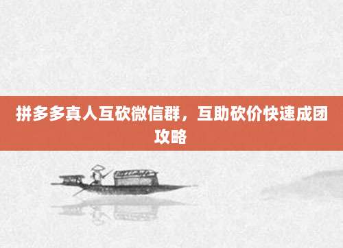 拼多多真人互砍微信群，互助砍价快速成团攻略