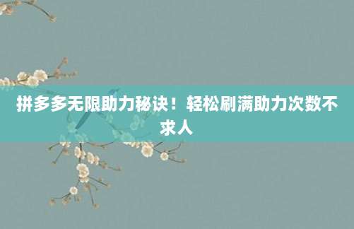 拼多多无限助力秘诀！轻松刷满助力次数不求人