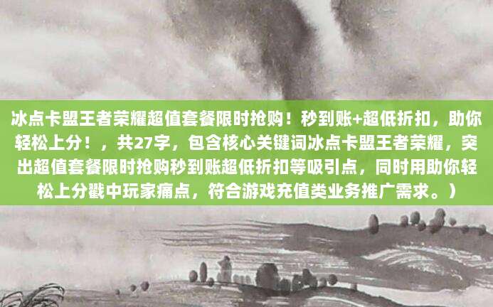 冰点卡盟王者荣耀超值套餐限时抢购！秒到账+超低折扣，助你轻松上分！，共27字，包含核心关键词冰点卡盟王者荣耀，突出超值套餐限时抢购秒到账超低折扣等吸引点，同时用助你轻松上分戳中玩家痛点，符合游戏充值类业务推广需求。）