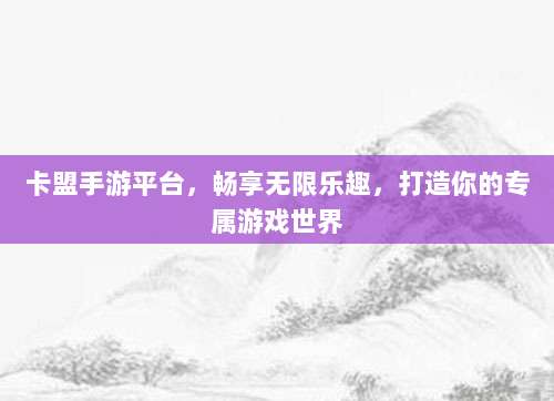 卡盟手游平台，畅享无限乐趣，打造你的专属游戏世界