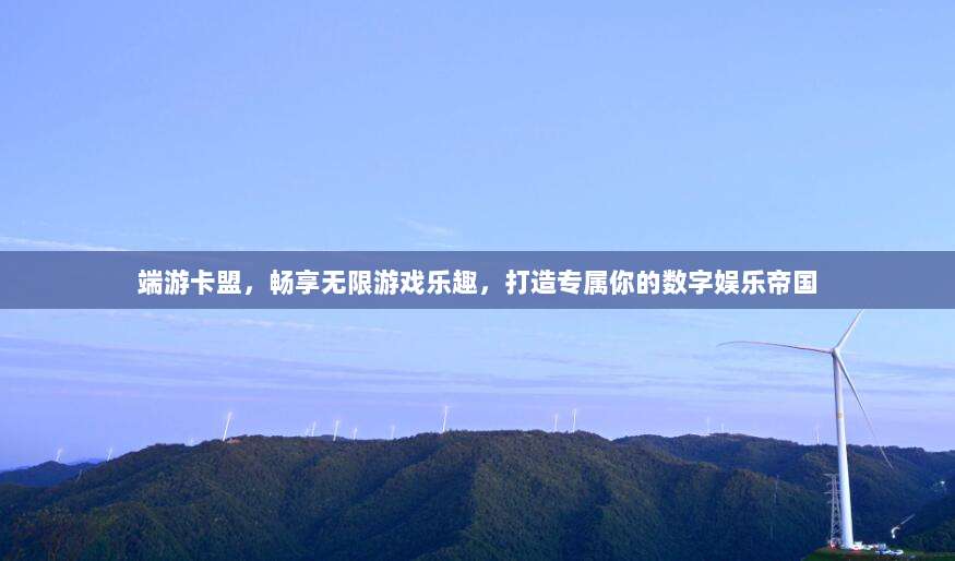 端游卡盟，畅享无限游戏乐趣，打造专属你的数字娱乐帝国