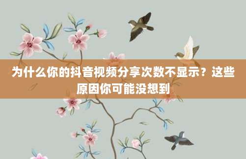 为什么你的抖音视频分享次数不显示？这些原因你可能没想到