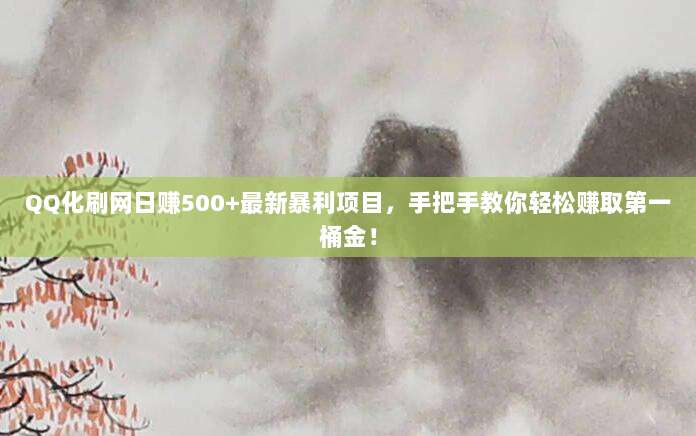 QQ化刷网日赚500+最新暴利项目，手把手教你轻松赚取第一桶金！