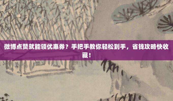 微博点赞就能领优惠券？手把手教你轻松到手，省钱攻略快收藏！