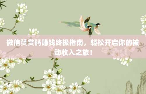 微信赞赏码赚钱终极指南，轻松开启你的被动收入之旅！