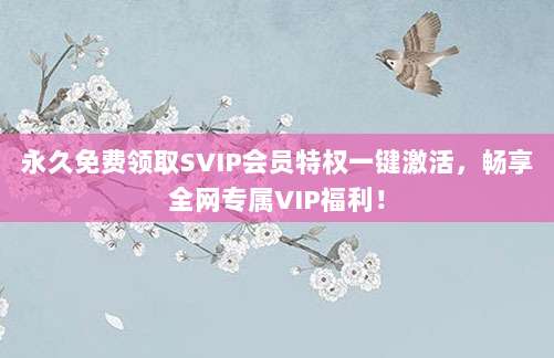 永久免费领取SVIP会员特权一键激活，畅享全网专属VIP福利！