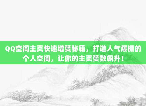 QQ空间主页快速增赞秘籍，打造人气爆棚的个人空间，让你的主页赞数飙升！