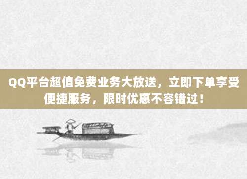 QQ平台超值免费业务大放送，立即下单享受便捷服务，限时优惠不容错过！