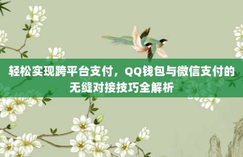 轻松实现跨平台支付，QQ钱包与微信支付的无缝对接技巧全解析