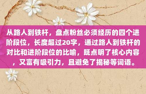 从路人到铁杆，盘点粉丝必须经历的四个进阶段位，长度超过20字，通过路人到铁杆的对比和进阶段位的比喻，既点明了核心内容，又富有吸引力，且避免了揭秘等词语。