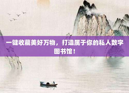 一键收藏美好万物，打造属于你的私人数字图书馆！