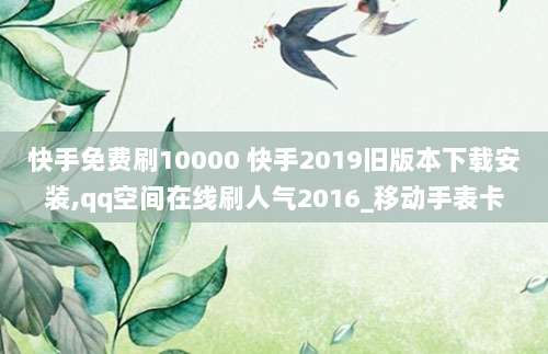 快手免费刷10000 快手2019旧版本下载安装,qq空间在线刷人气2016_移动手表卡