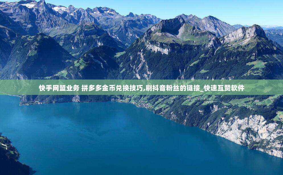 快手网盟业务 拼多多金币兑换技巧,刷抖音粉丝的链接_快速互赞软件